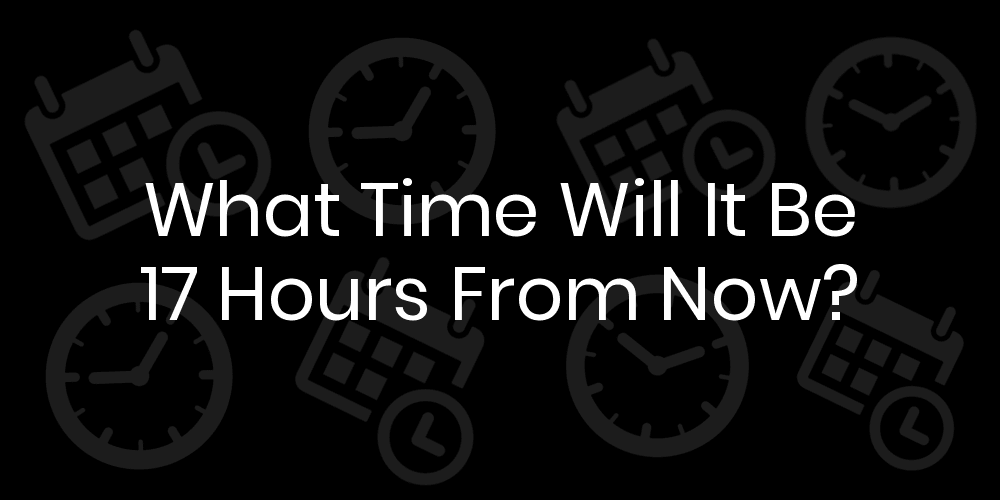 What Time Will It Be in 17 Hours